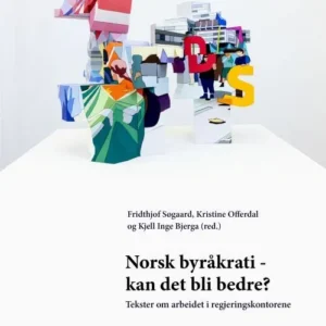 Norsk byråkrati - kan det bli bedre? : tekster om arbeidet i regjeringskontorene