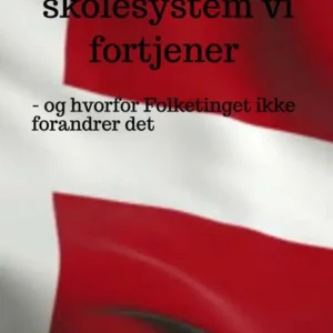 Det skolesystem vi fortjener - og hvorfor Folketinget ikke forandrer det