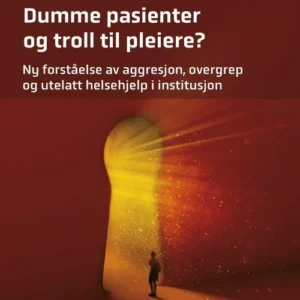Dumme pasienter og troll til pleiere? : ny forståelse av aggresjon, overgrep og utelatt helsehjelp i institusjon