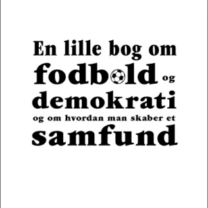 En lille bog om fodbold og demokrati og om hvordan man skaber et samfund