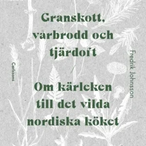 Granskott, vårbrodd och tjärdoft : om kärleken till det vilda nordiska köket