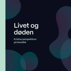 Livet og døden : kristne perspektiver på bioetikk