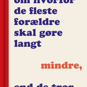 En lille bog om, hvorfor de fleste forældre skal gøre langt mindre, end de tror