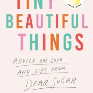 Tiny Beautiful Things: Advice on Love and Life From Dear Sugar