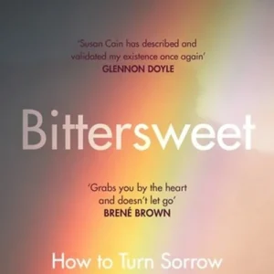 Bittersweet: How to Turn Sorrow Into Creativity, Beauty and Love
