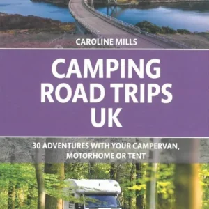 Camping Road Trips UK: 30 Adventures with your Campervan, Motorhome or Tent