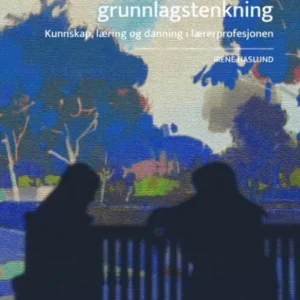 Pedagogisk grunnlagstenkning : kunnskap, læring og danning i lærerprofesjonen