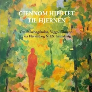 Gjennom hjertet til hjernen : om folkehøgskolen, Viggo Ullmann, Ivar Fløistad og N.F.S. Grundtvig