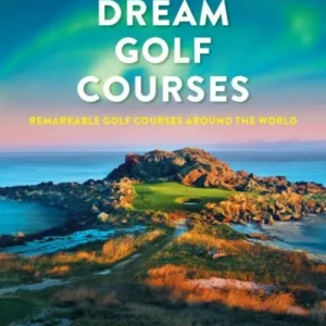 Dream Golf Courses: Remarkable Golf Courses Around the World