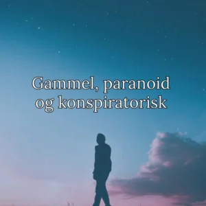 Gammel, paranoid og konspiratorisk