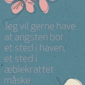 Jeg vil gerne have at angsten bor et sted i haven, et sted i æblekrattet måske