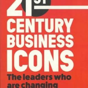 21st Century Business Icons: The Leaders Who Are Changing our World