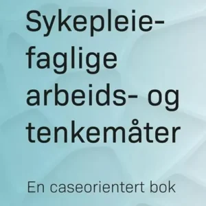 Sykepleiefaglige arbeids- og tenkemåter : en caseorientert bok