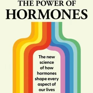 The Power of Hormones: The new science of how hormones shape every aspect of our lives