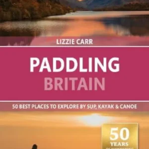 Paddling Britain: 50 Best Places to Explore by SUP, Kayak & Canoe, Bradt Travel Guide