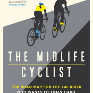The Midlife Cyclist The Road Map For The +40 Rider Who Wants To Train Hard, Ride Fast And Stay Healthy