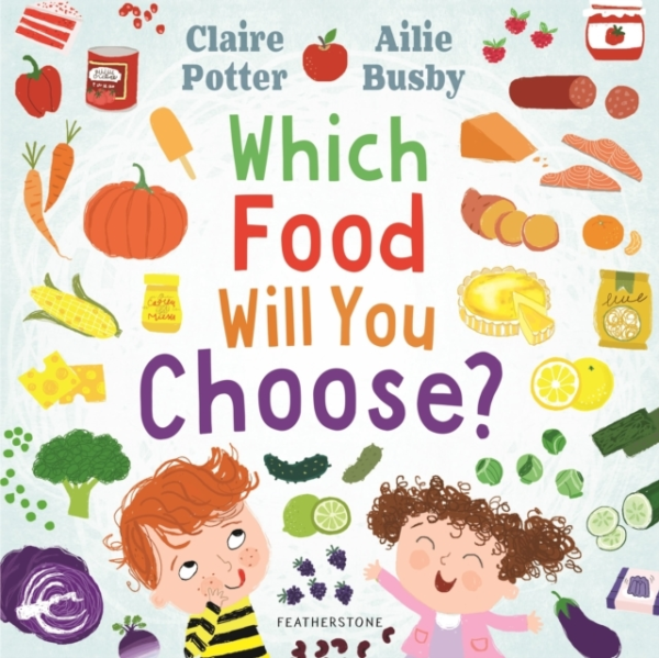 Which Food Will You Choose? An Entertaining Story To Entice Fussy Eaters To Explore A Whole New World Of Colourful Food