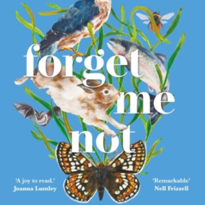 Forget Me Not Finding The Forgotten Species Of Climate-Change Britain  -  Winner Of The People'S Book Prize For Non-Fiction