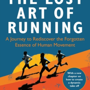 The Lost Art Of Running A Journey To Rediscover The Forgotten Essence Of Human Movement