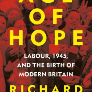 Age Of Hope Labour, 1945, And The Birth Of Modern Britain