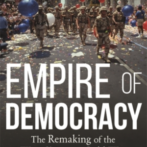 Empire Of Democracy The Remaking Of The West Since The Cold War, 1971-2017