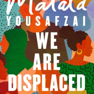 We Are Displaced My Journey And Stories From Refugee Girls Around The World - From Nobel Peace Prize Winner Malala Yousafzai