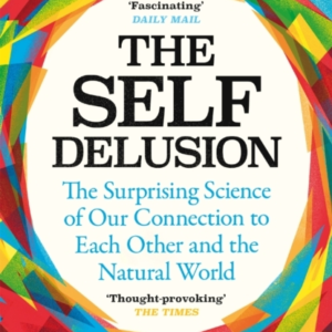 The Self Delusion The Surprising Science Of Our Connection To Each Other And The Natural World