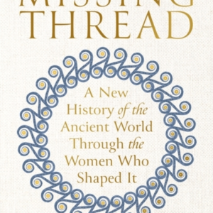 The Missing Thread A New History Of The Ancient World Through The Women Who Shaped It