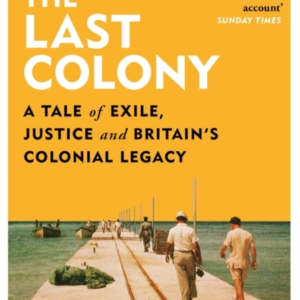 The Last Colony A Tale Of Exile, Justice And BritainâS Colonial Legacy