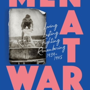 Men At War Loving, Lusting, Fighting, Remembering 1939-1945