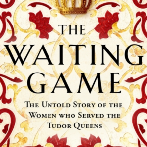 The Waiting Game The Untold Story Of The Women Who Served The Tudor Queens