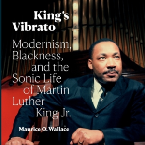 King'S Vibrato Modernism, Blackness, And The Sonic Life Of Martin Luther King Jr.
