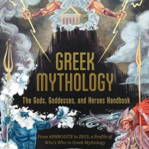 Greek Mythology: The Gods, Goddesses, And Heroes Handbook From Aphrodite To Zeus, A Profile Of Who'S Who In Greek Mythology