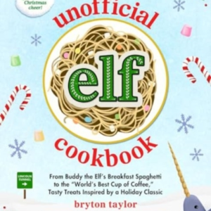The Unofficial Elf Cookbook From Buddy'S Breakfast Spaghetti To The "World'S Best Cup Of Coffee," Tasty Treats Inspired By A Holiday Classic