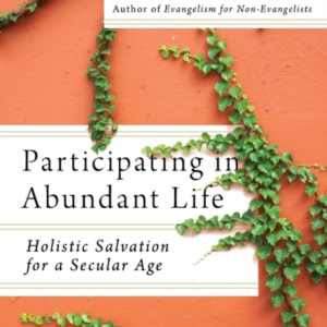 Participating In Abundant Life  -  Holistic Salvation For A Secular Age