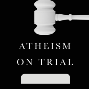 Atheism On Trial  -  A Lawyer Examines The Case For Unbelief