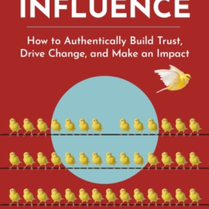 The New Rules Of Influence How To Authentically Build Trust, Drive Change, And Make An Impact