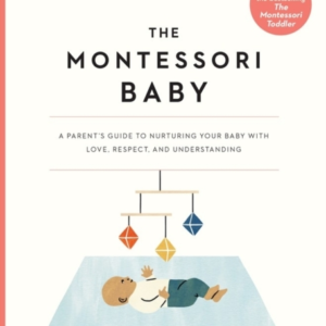 The Montessori Baby A Parent'S Guide To Nurturing Your Baby With Love, Respect, And Understanding