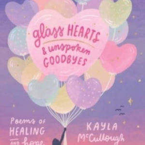 Glass Hearts & Unspoken Goodbyes Poems Of Healing And Hope