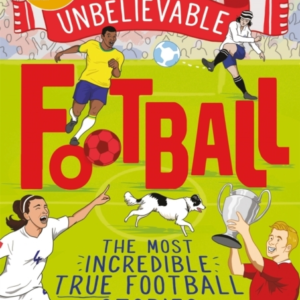 The Most Incredible True Football Stories You Never Knew Winner Of The Telegraph Children'S Sports Book Of The Year