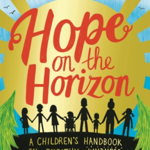 Hope On The Horizon A Children'S Handbook On Empathy, Kindness And Making A Better World