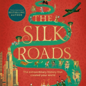 The Silk Roads The Extraordinary History That Created Your World  -  Illustrated Edition