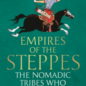 Empires Of The Steppes The Nomadic Tribes Who Shaped Civilisation