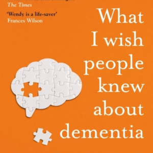 What I Wish People Knew About Dementia The Sunday Times Bestseller