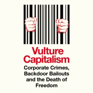Vulture Capitalism Corporate Crimes, Backdoor Bailouts And The Death Of Freedom