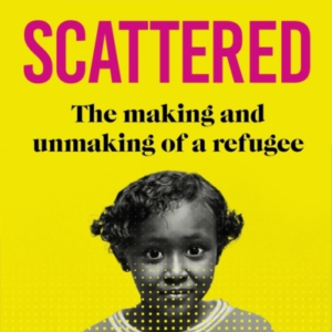Scattered The Making And Unmaking Of A Refugee