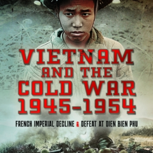Vietnam And The Cold War 1945-1954 French Imperial Decline And Defeat At Dien Bien Phu