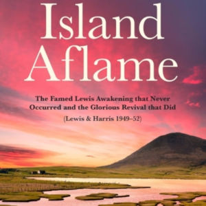 Island Aflame The Famed Lewis Awakening That Never Occurred And The Glorious Revival That Did (Lewis & Harris 1949 - 52)
