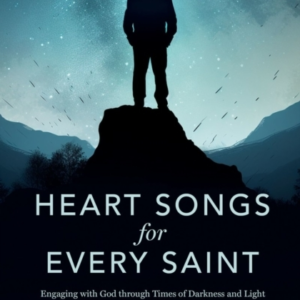 Heart Songs For Every Saint Engaging With God Through Times Of Darkness & Light