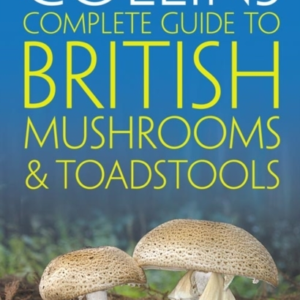 Collins Complete British Mushrooms And Toadstools The Essential Photograph Guide To BritainâS Fungi